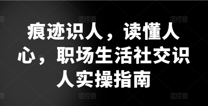 061-20240506-痕迹识人，读懂人心，​职场生活社交识人实操指南⭐痕迹识人，读懂人心，?职场生活社交识人实操指南