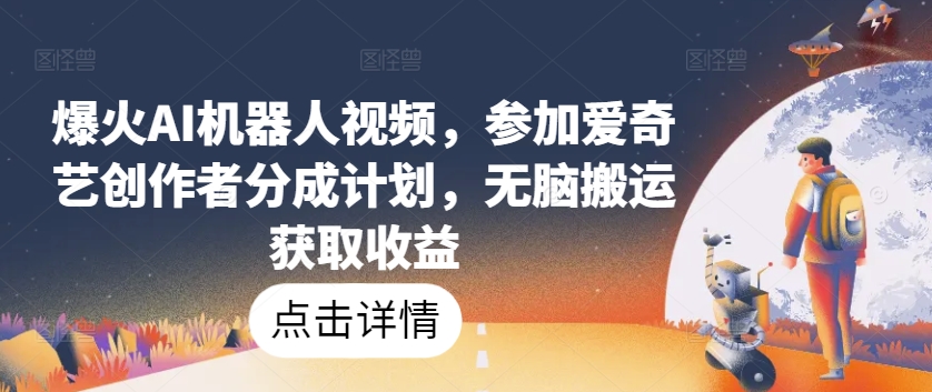 073-20240507-爆火AI机器人视频，参加爱奇艺创作者分成计划，无脑搬运获取收益【揭秘】