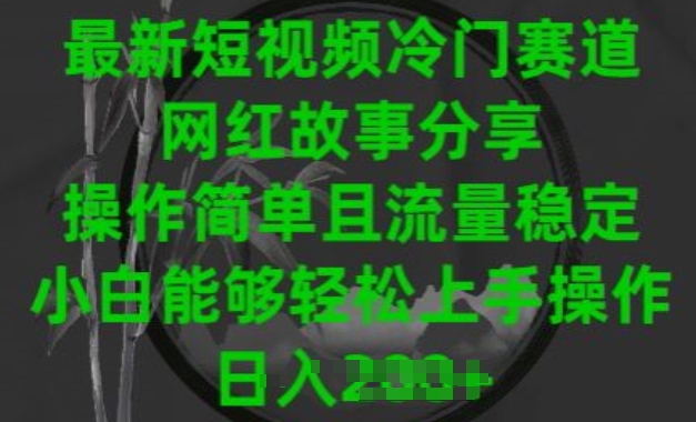 075-20240507-最新短视频冷门赛道，网红故事分享，操作简单且流量稳定，小白能够轻松上手操作【揭秘】