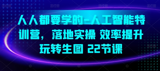 070-20240507-人人都要学的-人工智能特训营，落地实操 效率提升 玩转生图(22节课)