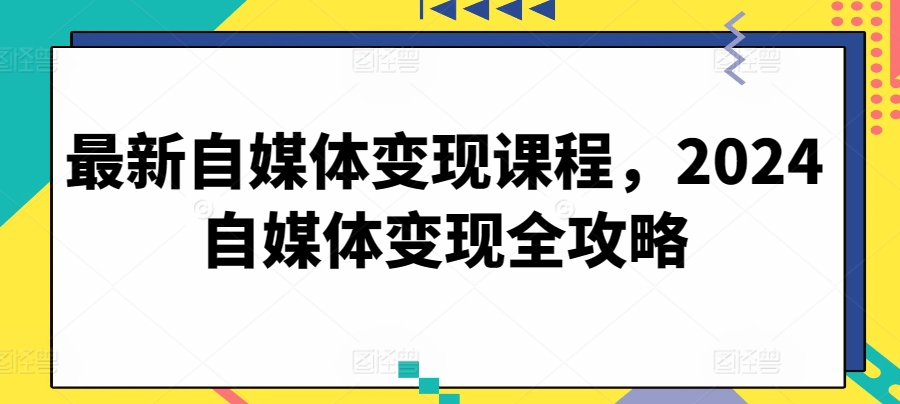 067-20240507-最新自媒体变现课程，2024自媒体变现全攻略