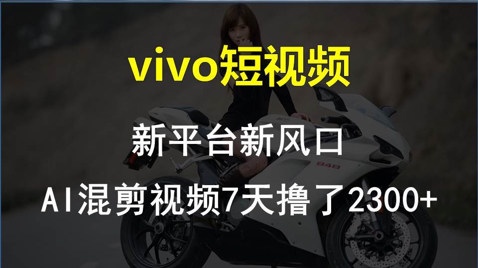 vivo短视频：新平台新风口，AI混剪视频7天撸了2300+⭐vivo短视频:新平台新风口，AI混剪视频7天撸了2300