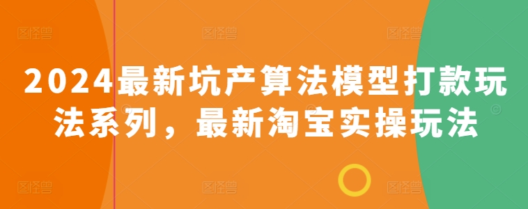 077-20240507-2024最新坑产算法模型打款玩法系列，最新淘宝实操玩法