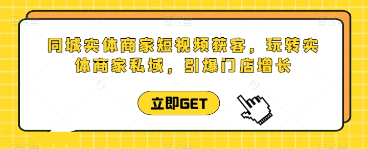 094-20240509-同城实体商家短视频获客直播课，玩转实体商家私域，引爆门店增长