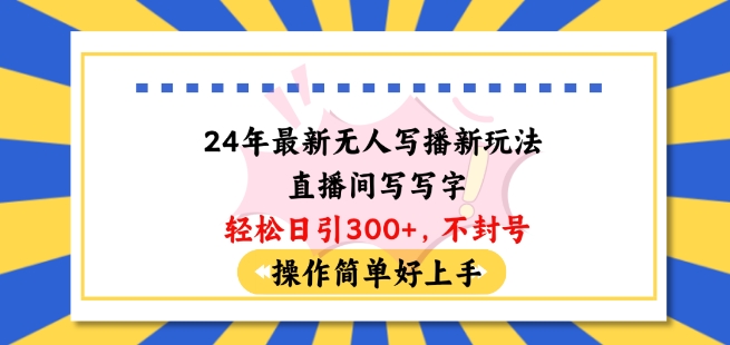 096-20240509-24年最新无人写播新玩法直播间，写写字轻松日引100+粉丝，不封号操作简单好上手【揭秘】