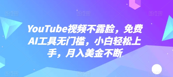 086-20240508-YouTube视频不露脸，免费AI工具无门槛，小白轻松上手，月入美金不断【揭秘】