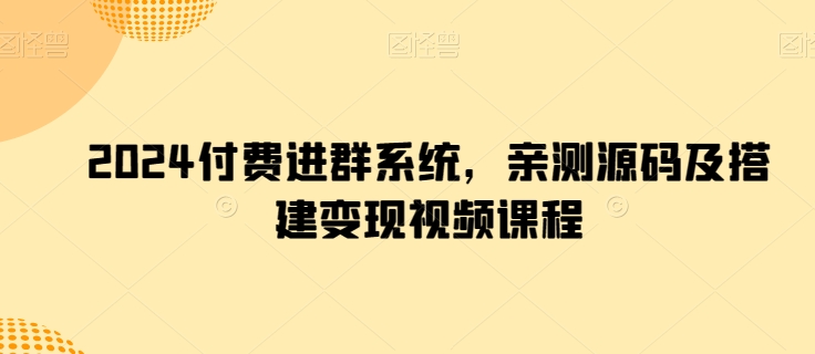 093-20240509-2024付费进群系统，亲测源码及搭建变现视频课程