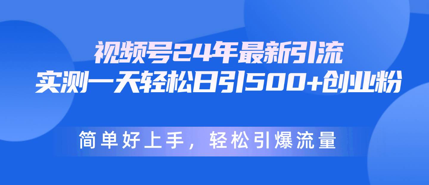 视频号24年最新引流，一天轻松日引500+创业粉，简单好上手，轻松引⭐视频号24年最新引流，一天轻松日引500 创业粉，简单好上手，轻松引爆流量