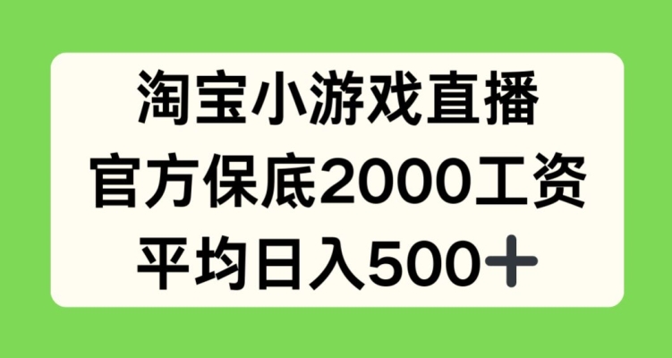 107-20240510-淘宝小游戏直播，官方保底2000工资，平均日入500+【揭秘】