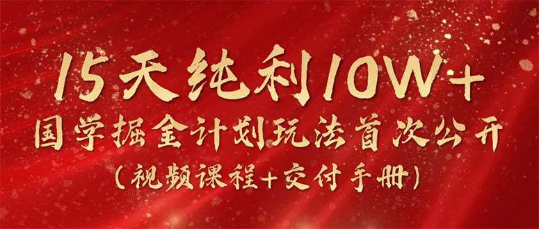 潮金公社《国学掘金计划》⭐15天纯利10W ，国学掘金计划2024玩法全网首次公开（视频课程 交付手册）