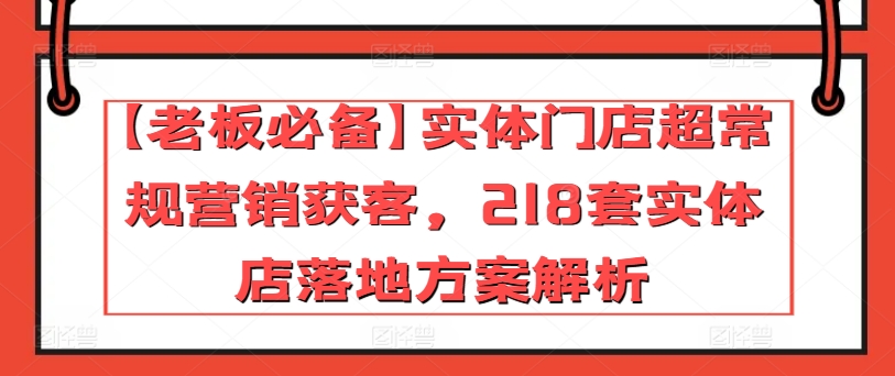 101-20240510-【老板必备】实体门店超常规营销获客，218套实体店落地方案解析