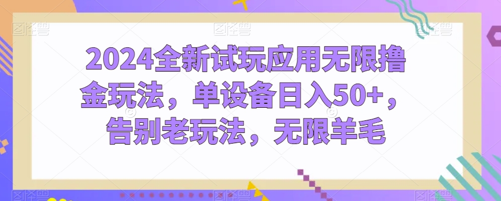 099-20240509-2024全新试玩应用无限撸金玩法，单设备日入50+，告别老玩法，无限羊毛【揭秘】