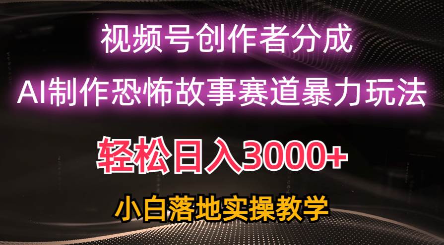 30 日入3000+，视频号AI恐怖故事赛道暴力玩法，小白也能轻松上手⭐一天3000 ，视频号AI恐怖故事赛道暴力玩法，轻松过原创，小白也能轻松上手