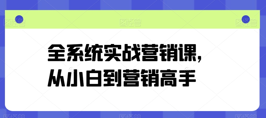 136-20240513-全系统实战营销课，从小白到营销高手