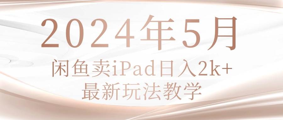 闲鱼卖iPad⭐2024年5月闲鱼卖ipad一天2k，最新玩法教学