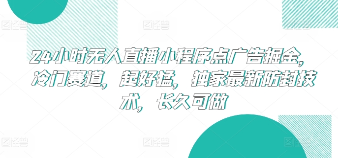 135-20240513-24小时无人直播小程序点广告掘金，冷门赛道，起好猛，独家最新防封技术，长久可做⭐24小时无人直播小程序点广告掘金，冷门赛道，起好猛，独家最新防封技术，长久可做【揭秘】