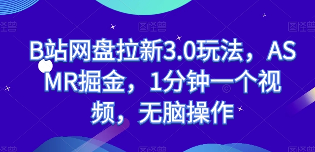 140-20240513-B站网盘拉新3.0玩法，ASMR掘金，1分钟一个视频，无脑操作【揭秘】