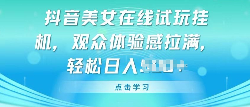 141-20240513-抖音美女在线试玩挂JI，观众体验感拉满，实现轻松变现【揭秘】