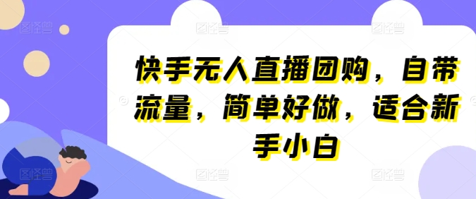 149-20240514-快手无人直播团购，自带流量，简单好做，适合新手小白⭐快手无人直播团购，自带流量，简单好做，适合新手小白【揭秘】