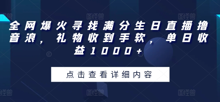 164-20240515-全网爆火寻找满分生日直播撸音浪，礼物收到手软，单日收益1000+【揭秘】