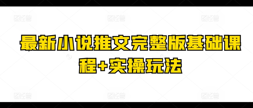 182-20240516-最新小说推文完整版基础课程+实操玩法