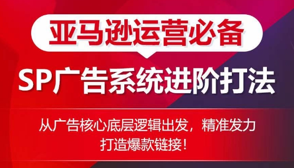 171-20240516-亚马逊运营必备： SP广告的系统进阶打法，从广告核心底层逻辑出发，精准发力打造爆款链接