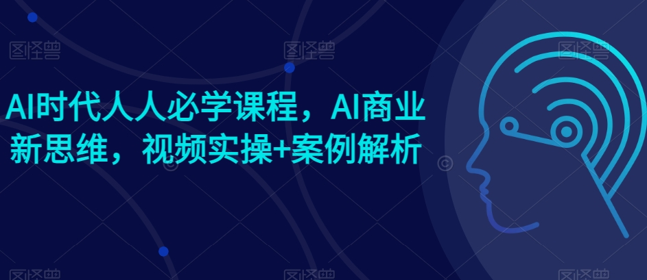 175-20240516-AI时代人人必学课程，AI商业新思维，视频实操+案例解析【赠AI商业爆款案例】