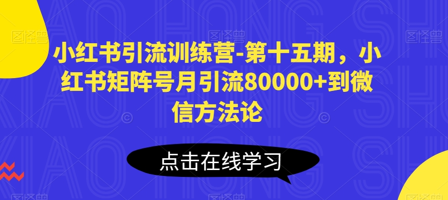 176-20240516-小红书引流训练营-第十五期，小红书矩阵号月引流80000+到微信方法论