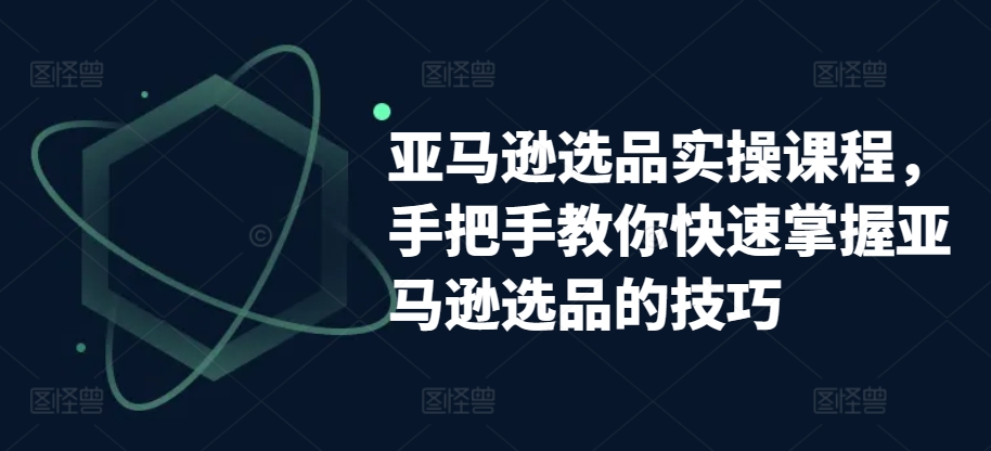 173-20240516-亚马逊选品实操课程，手把手教你快速掌握亚马逊选品的技巧