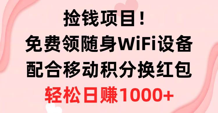 80 捡钱项目！免费领移动WiFi设备+移动积分换红包，直接提现到微信，有手就行，轻松日赚1000+⭐免费领随身WiFi设备 移动积分换红包，有手就行