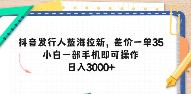 抖音发行人蓝海拉新，差价一单35，小白一部手机即可操作，日入3000+⭐抖音发行人蓝海拉新，差价一单35，小白一部手机即可操作，一天3000