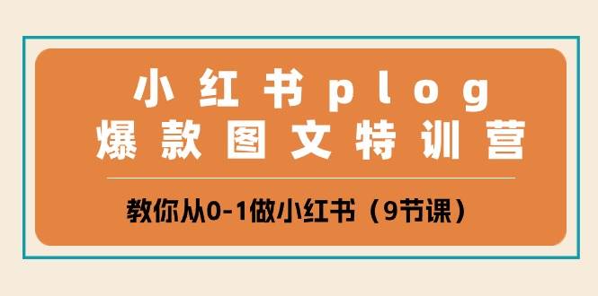 （10553期）小红书 plog爆款图文特训营⭐小红书 plog爆款图文特训营，教你从0-1做小红书（9节课）