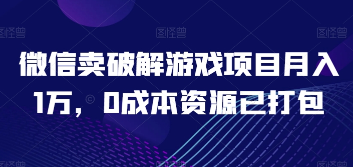 微信卖破解游戏项目月入1万  0成本资源已打包⭐微信卖破解游戏项目月入1万，0成本资源已打包【揭秘】