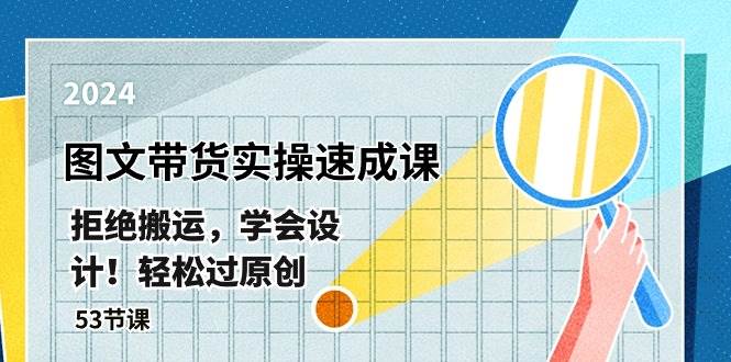 （10569期）最新图文带货实操速成课⭐最新图文带货实操速成课，拒绝搬运，学会设计！轻松过原创  (53节课)