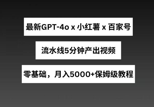 219-20240519-最新GPT4o结合小红书商单+百家号，流水线5分钟产出视频，月入5000+【揭秘】