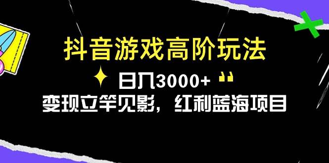 抖音游戏高阶玩法，日入3000+，变现立竿见影，红利蓝海项目⭐抖音游戏高阶玩法，一天3000 ，变现立竿见影，红利蓝海项目