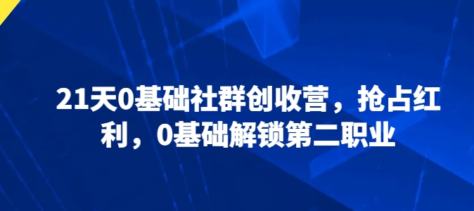 235-20240521-21天0基础社群创收营，抢占红利，0基础解锁第二职业