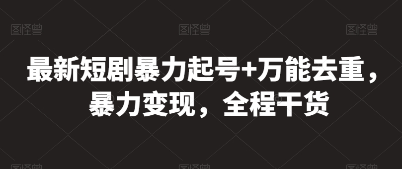 246-20240521-最新短剧暴力起号+万能去重，暴力变现，全程干货【揭秘】