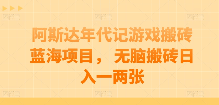 245-20240521-阿斯达年代记游戏搬砖蓝海项目， 无脑搬砖日入一两张【揭秘】