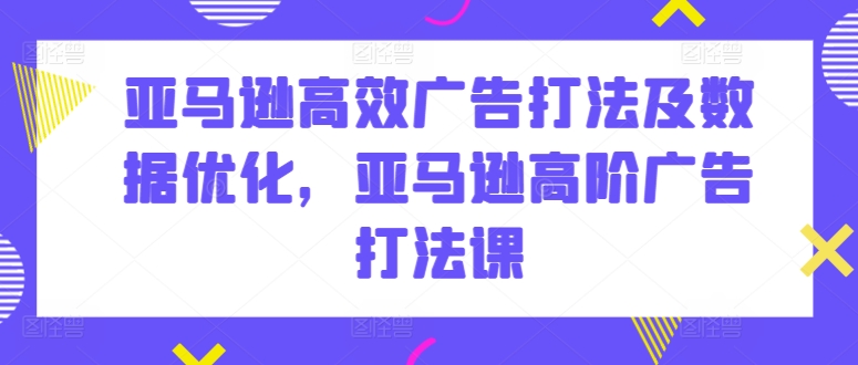 251-20240522-亚马逊高效广告打法及数据优化，亚马逊高阶广告打法课