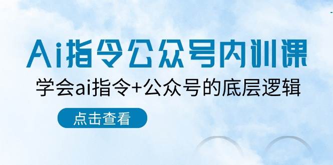 （10640期）Ai指令 公众号内训课⭐Ai指令-公众号内训课：学会ai指令 公众号的底层逻辑（7节课）