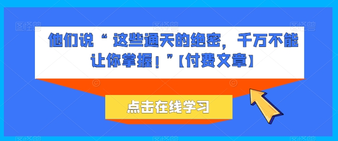 254-20240522-他们说 “ 这些通天的绝密，千万不能让你掌握! ”【付费文章】