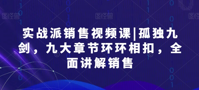 260-20240523-实战派销售视频课孤独九剑，九大章节环环相扣，全面讲解销售⭐实战派销售视频课|孤独九剑，九大章节环环相扣，全面讲解销售