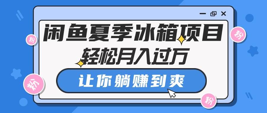 闲鱼卖冰箱⭐闲鱼夏季冰箱项目，轻松一个月过万，让你躺赚到爽