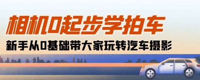 259-20240523-相机0起步学拍车：新手从0基础带大家玩转汽车摄影(18节课)