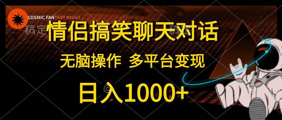 17 情侣搞笑聊天对话，无脑操作，多平台变现，日入1000+⭐情侣搞笑聊天对话，一天1000 ,无脑操作，多平台变现