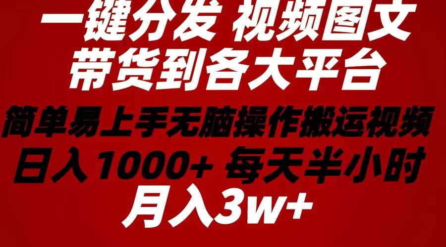 2024年 一键多平台带货货 深度去重 简单无脑操作 小白易上手 日入1000+上不封顶⭐2024年 一键分发带货图文视频  简单易上手