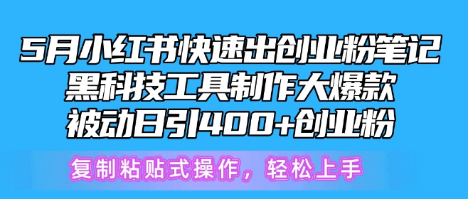 268-20240523-5月小红书快速出创业粉笔记，黑科技工具制作大爆款，被动日引400+创业粉【揭秘】