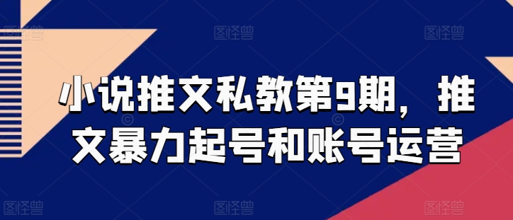 265-20240523-小说推文私教第9期，文暴力起号和账号运营⭐小说推文私教第9期，推文暴力起号和账号运营