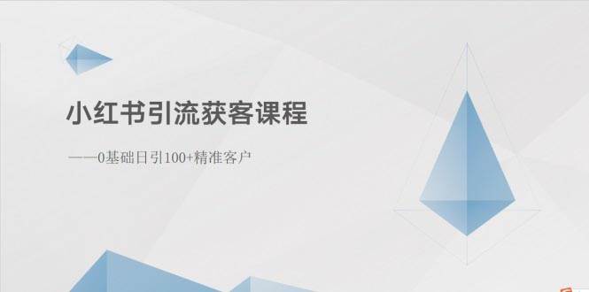 （10698期）小红书引流获客课程：0基础日引100+精准客户⭐小红书引流获客课程：0基础日引100 精准客户